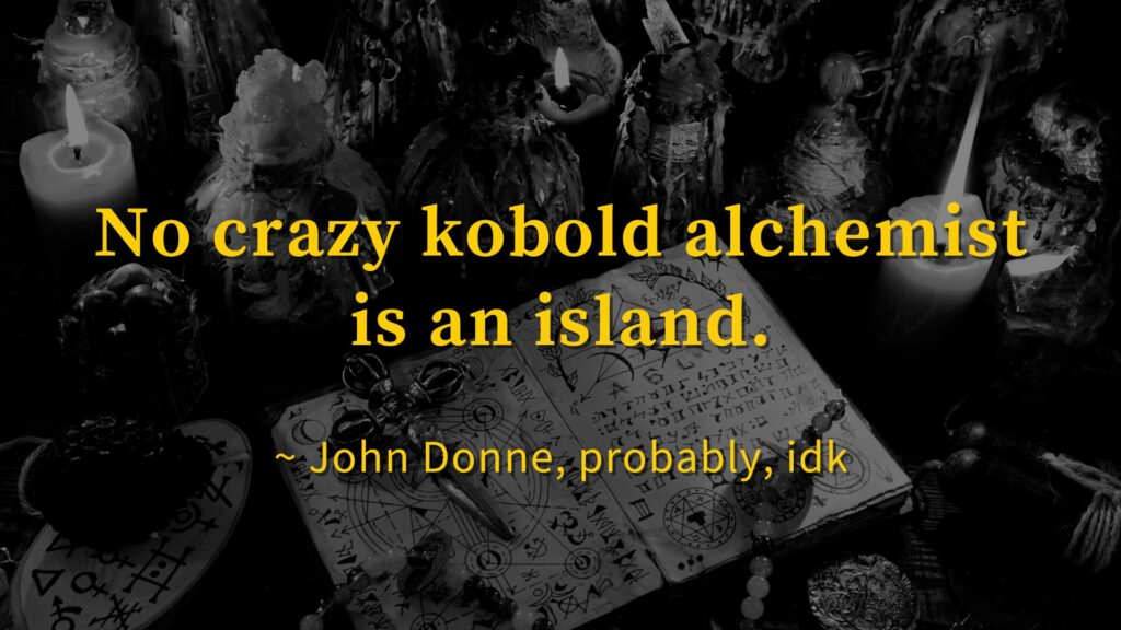 Yellow text over a photo of an alchemy lab. The text reads "No crazy kobold alchemist is an island - John Donne, probably, idk" NPC relationships are a key element of gameplay-focused TTRPG worldbuilding.